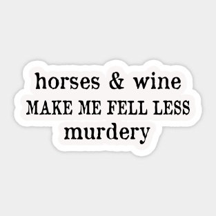 Horse and wine make me fell less murdery Sticker